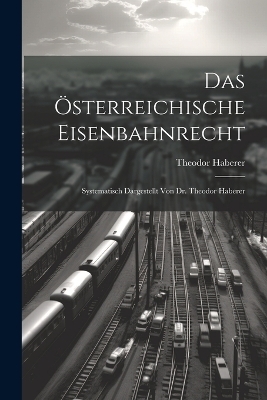 Das Österreichische Eisenbahnrecht - Theodor Haberer