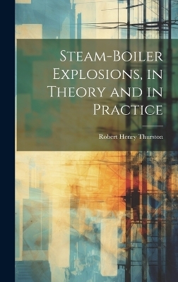 Steam-Boiler Explosions, in Theory and in Practice - Robert Henry Thurston