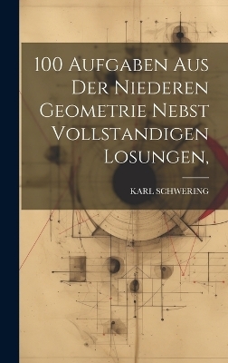 100 Aufgaben Aus Der Niederen Geometrie Nebst Vollstandigen Losungen, - Karl Schwering