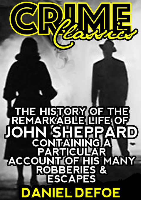 The History Of The Remarkable Life Of John Sheppard Containing A Particular Account Of His Many Robberies And Escapes -  Daniel Defoe