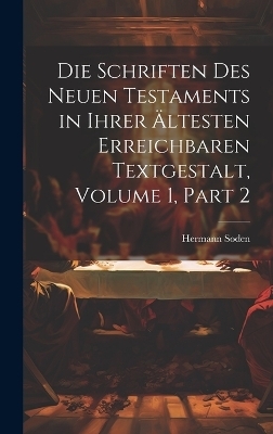 Die Schriften Des Neuen Testaments in Ihrer Ältesten Erreichbaren Textgestalt, Volume 1, part 2 - Hermann Soden