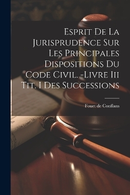 Esprit De La Jurisprudence Sur Les Principales Dispositions Du Code Civil. -livre Iii Tit. I Des Successions - Fouet De Conflans