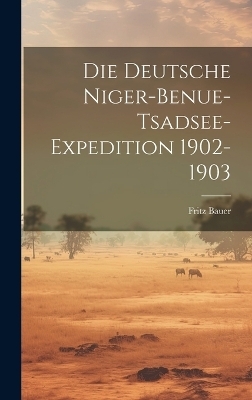 Die Deutsche Niger-Benue-Tsadsee-Expedition 1902-1903 - Fritz Bauer