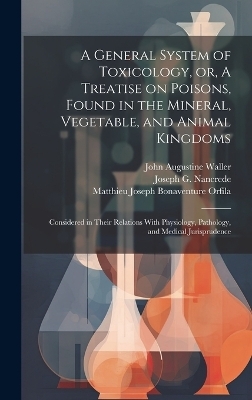 A General System of Toxicology, or, A Treatise on Poisons, Found in the Mineral, Vegetable, and Animal Kingdoms - John Augustine Waller