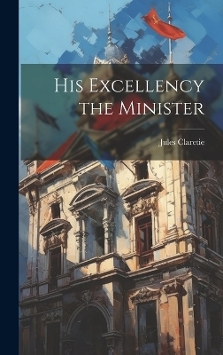 His Excellency the Minister - Jules Claretie