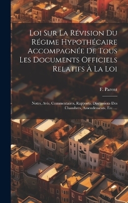 Loi Sur La Révision Du Régime Hypothécaire Accompagnée De Tous Les Documents Officiels Relatifs À La Loi - F Parent