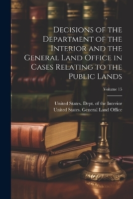 Decisions of the Department of the Interior and the General Land Office in Cases Relating to the Public Lands; Volume 15 - 