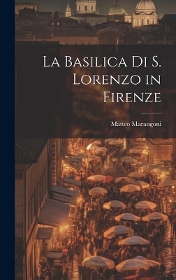 La basilica di S. Lorenzo in Firenze - Matteo Marangoni