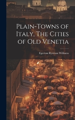 Plain-towns of Italy, The Cities of Old Venetia - Egerton Ryerson Williams