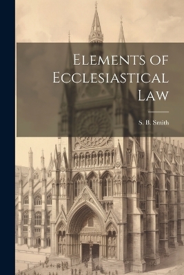 Elements of Ecclesiastical Law - S B Smith