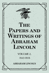 The Papers and Writings of Abraham Lincoln: Volume 2, 1843-1858 - Abraham Lincoln