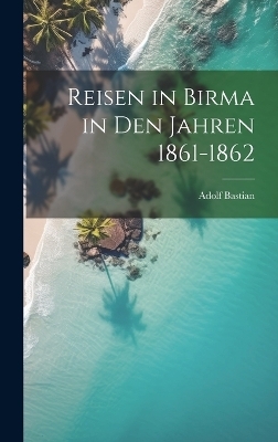 Reisen in Birma in Den Jahren 1861-1862 - Adolf Bastian