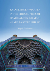 Knowledge and Power in the Philosophies of Ḥamīd al-Dīn Kirmānī and Mullā Ṣadrā Shīrāzī - Sayeh Meisami