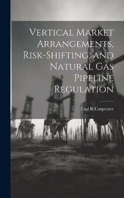 Vertical Market Arrangements, Risk-shifting, and Natural gas Pipeline Regulation - Paul R Carpenter