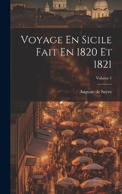 Voyage En Sicile Fait En 1820 Et 1821; Volume 1 - Auguste De Sayve