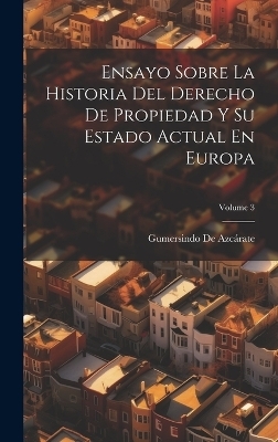 Ensayo Sobre La Historia Del Derecho De Propiedad Y Su Estado Actual En Europa; Volume 3 - Gumersindo de Azcárate