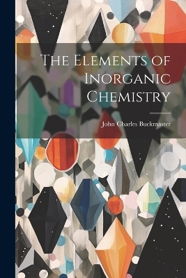 The Elements of Inorganic Chemistry - John Charles Buckmaster