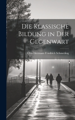 Die Klassische Bildung in Der Gegenwart - Otto Hermann Friedrich Schmeding