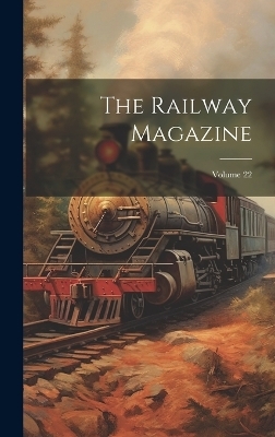 The Railway Magazine; Volume 22 -  Anonymous