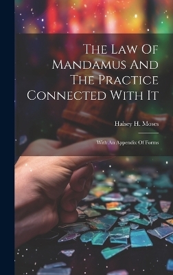 The Law Of Mandamus And The Practice Connected With It - Halsey H Moses