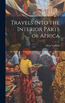 Travels Into the Interior Parts of Africa - M Le Vaillant