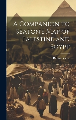 A Companion to Seaton's Map of Palestine and Egypt - Robert Seaton