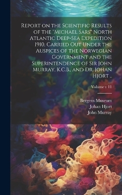 Report on the Scientific Results of the "Michael Sars" North Atlantic Deep-sea Expedition 1910, Carried out Under the Auspices of the Norwegian Government and the Superintendence of Sir John Murray, K.C.B., and Dr. Johan Hjort ..; Volume v 11 - Johan 1869- Hjort