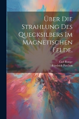 Über die Strahlung des Quecksilbers im magnetischen Felde. - Carl Runge, Friedrich Paschen