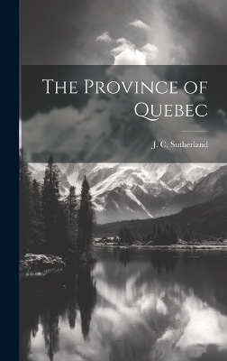 The Province of Quebec - J C Sutherland