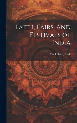 Faith, Fairs, and Festivals of India - Cecil Henry Buck