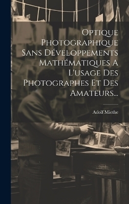 Optique Photographique Sans Développements Mathématiques A L'usage Des Photographes Et Des Amateurs... - Adolf Miethe