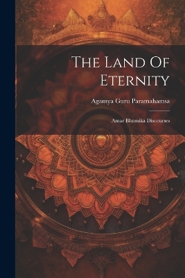 The Land Of Eternity - Agamya Guru Paramahamsa