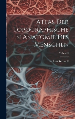 Atlas Der Topographischen Anatomie Des Menschen; Volume 3 - Emil Zuckerkandl