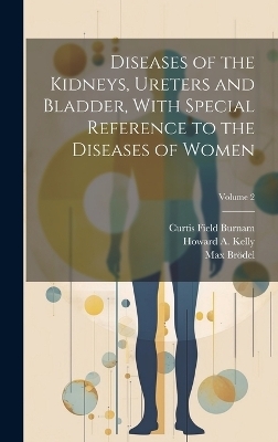 Diseases of the Kidneys, Ureters and Bladder, With Special Reference to the Diseases of Women; Volume 2 - Curtis Field Burnam, Howard A 1858-1943 Kelly, Max Brödel