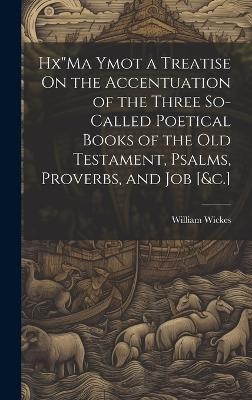 Hx"Ma Ymot a Treatise On the Accentuation of the Three So-Called Poetical Books of the Old Testament, Psalms, Proverbs, and Job [&c.] - William Wickes