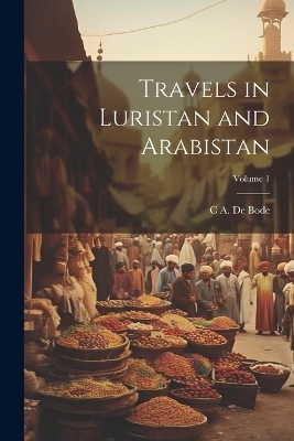 Travels in Luristan and Arabistan; Volume 1 - C A De Bode