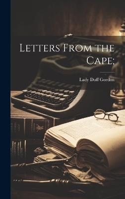 Letters From the Cape; - Lady Duff Gordon
