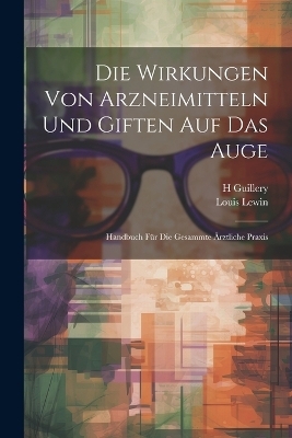 Die Wirkungen Von Arzneimitteln Und Giften Auf Das Auge - Louis Lewin, H Guillery