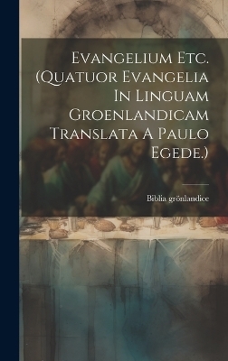 Evangelium Etc. (quatuor Evangelia In Linguam Groenlandicam Translata A Paulo Egede.) - Biblia Grönlandice