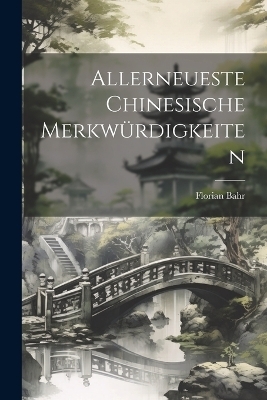 Allerneueste Chinesische Merkwürdigkeiten - Florian Bahr