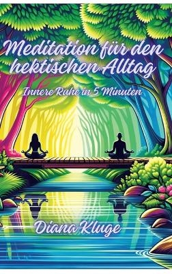 Meditation für den hektischen Alltag - Diana Kluge