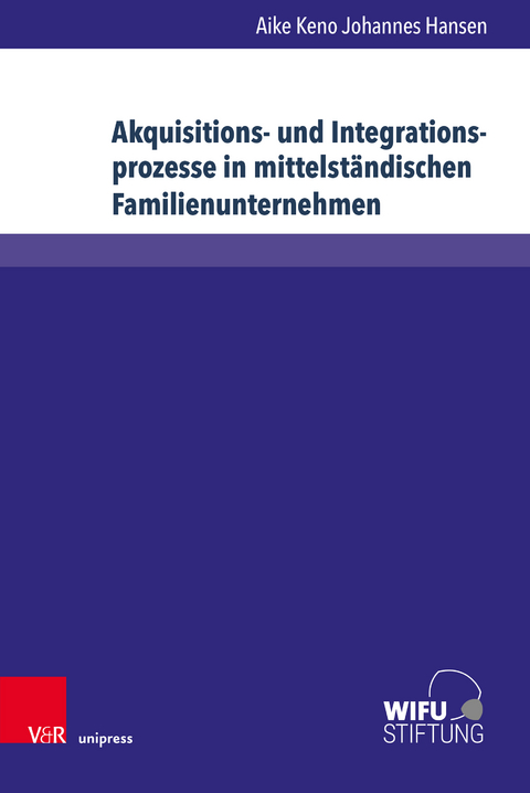 Akquisitions- und Integrationsprozesse in mittelständischen Familienunternehmen - Aike Keno Johannes Hansen