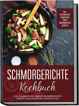 Schmorgerichte Kochbuch: Die leckersten und abwechslungsreichsten Rezepte für Schmortopf, Cocotte & Co. - inkl. vegetarischen, veganen und süßen Schmorkochtopf Rezepten - Alexander Hübner