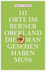 111 Orte im Berner Oberland, die man gesehen haben muss - Regula Tanner