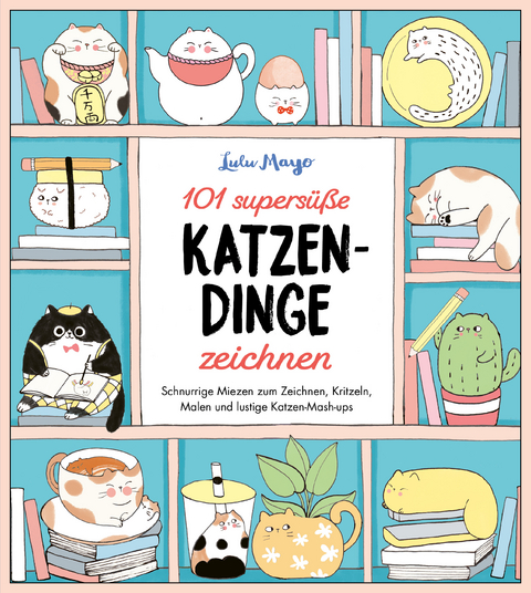 101 supersüße Katzen-Dinge zeichnen - Schnurrige Miezen zum Zeichnen, Kritzeln, Malen und lustige Katzen-Mash-ups - Lulu Mayo