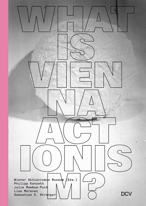What is Vienna Actionism? - Sebastian C. Strenger, Lisa Moravec, Julia Moebus-Puck, Philipp Konzett, Eva Badura-Triska