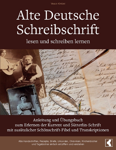 Alte Deutsche Schreibschrift lesen und schreiben lernen - Anleitung und Übungsbuch zum Erlernen der Kurrent und Sütterlin-Schrift mit zusätzlicher Schönschrift-Fibel und Transkriptionen - Vasco Kintzel