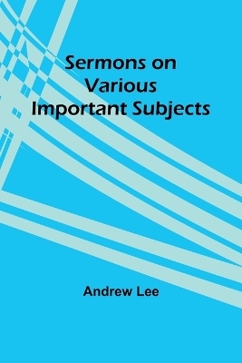 Sermons on Various Important Subjects - Andrew Lee