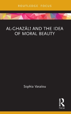 Al-Ghazālī and the Idea of Moral Beauty - Sophia Vasalou