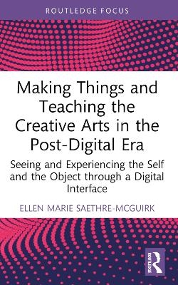 Making Things and Teaching the Creative Arts in the Post-Digital Era - Ellen Marie Saethre-McGuirk